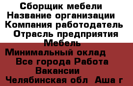 Сборщик мебели › Название организации ­ Компания-работодатель › Отрасль предприятия ­ Мебель › Минимальный оклад ­ 1 - Все города Работа » Вакансии   . Челябинская обл.,Аша г.